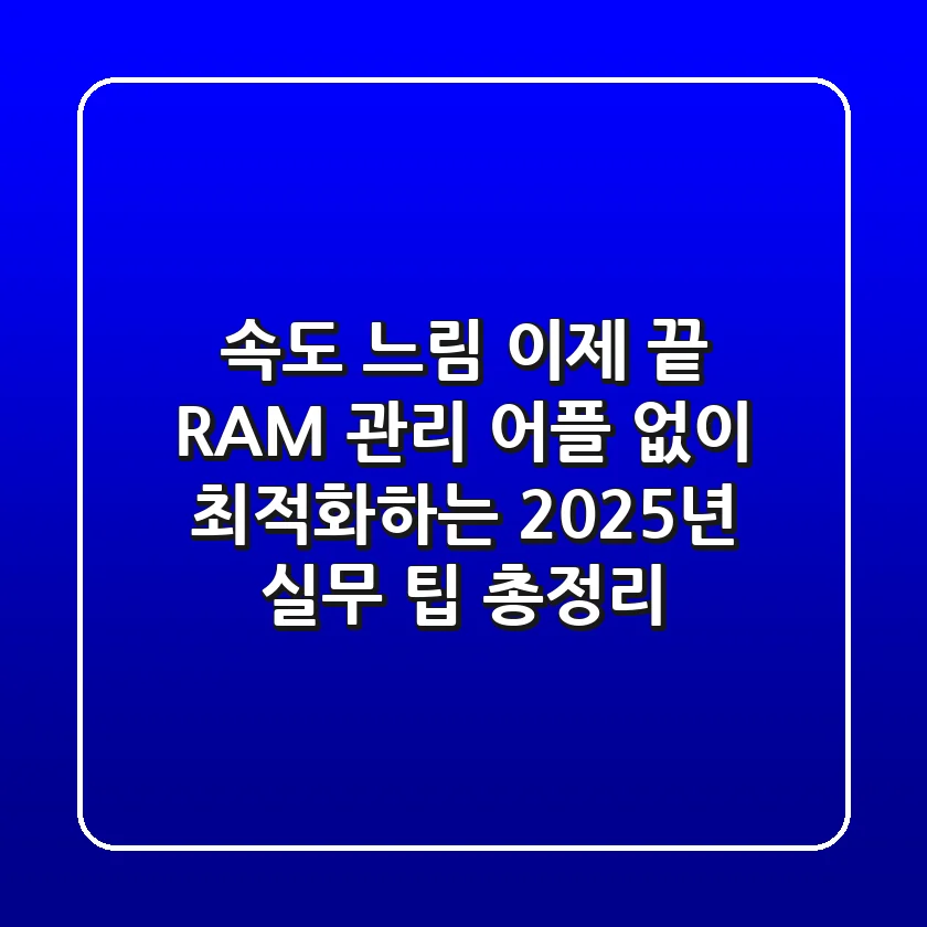 "속도 느림" 이제 끝! RAM 관리 어플 없이 최적화하는 2025년 실무 팁 총정리