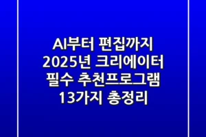 “AI부터 편집까지”, 2025년 크리에이터 필수 추천프로그램 13가지 총정리