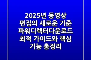 “2025년 동영상 편집의 새로운 기준”, 파워디렉터다운로드 최적 가이드와 핵심 기능 총정리