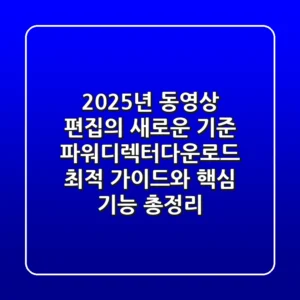 "2025년 동영상 편집의 새로운 기준", 파워디렉터다운로드 최적 가이드와 핵심 기능 총정리