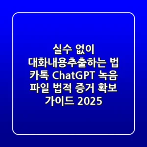 "실수 없이 대화내용추출하는 법: 카톡, ChatGPT, 녹음 파일 법적 증거 확보 가이드 2025"