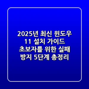 "2025년 최신", 윈도우 11 설치 가이드: 초보자를 위한 '실패 방지' 5단계 총정리