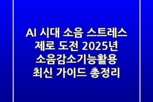 “AI 시대, 소음 스트레스 제로 도전!”, 2025년 소음감소기능활용 최신 가이드 총정리