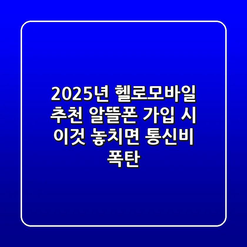 "2025년 헬로모바일 추천", 알뜰폰 가입 시 '이것' 놓치면 통신비 폭탄!