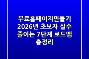 “무료홈페이지만들기”, 2026년 초보자 실수 줄이는 7단계 로드맵 총정리