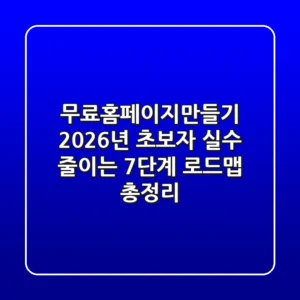 "무료홈페이지만들기", 2026년 초보자 실수 줄이는 7단계 로드맵 총정리