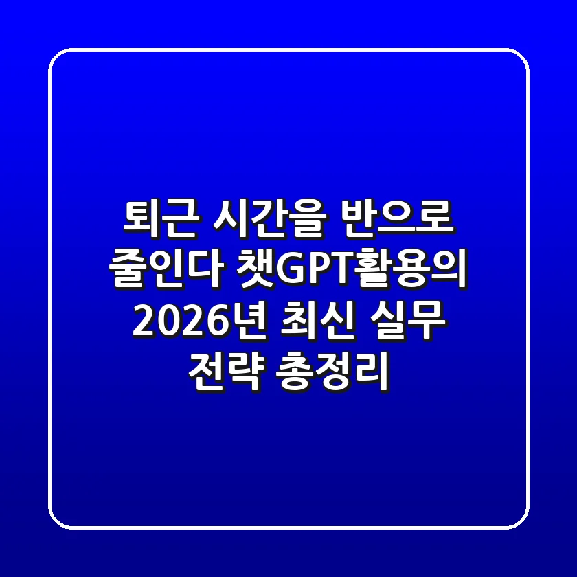 "퇴근 시간을 반으로 줄인다", 챗GPT활용의 2026년 최신 실무 전략 총정리