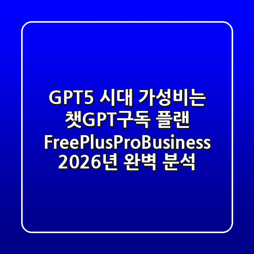 "GPT-5 시대 가성비는?", 챗GPT구독 플랜 Free·Plus·Pro·Business 2026년 완벽 분석
