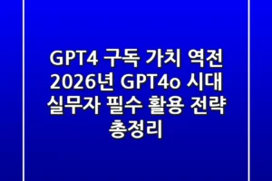 “GPT-4 구독 가치 역전?”, 2026년 GPT-4o 시대 실무자 필수 활용 전략 총정리