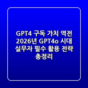 "GPT-4 구독 가치 역전?", 2026년 GPT-4o 시대 실무자 필수 활용 전략 총정리