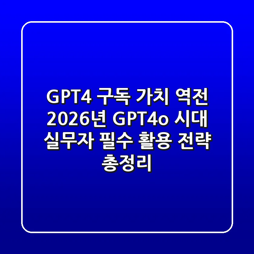 "GPT-4 구독 가치 역전?", 2026년 GPT-4o 시대 실무자 필수 활용 전략 총정리