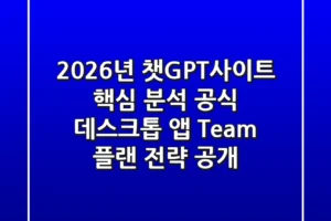 2026년 챗GPT사이트 핵심 분석, 공식 데스크톱 앱, Team 플랜 전략 공개