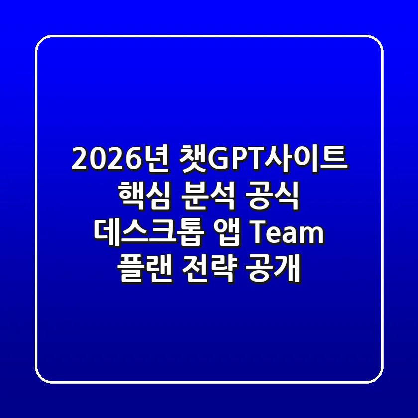 2026년 챗GPT사이트 핵심 분석, 공식 데스크톱 앱, Team 플랜 전략 공개