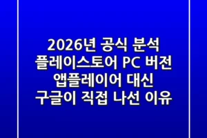 “2026년 공식 분석”, 플레이스토어 PC 버전, 앱플레이어 대신 구글이 직접 나선 이유