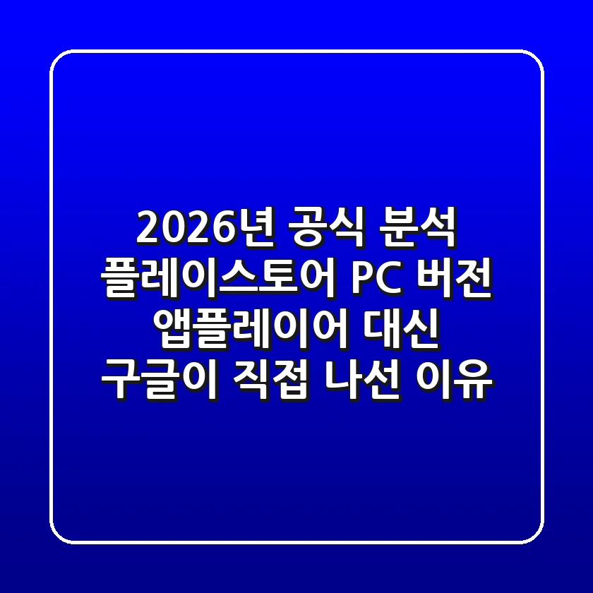 "2026년 공식 분석", 플레이스토어 PC 버전, 앱플레이어 대신 구글이 직접 나선 이유
