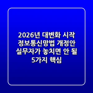 "2026년 대변화 시작", 정보통신망법 개정안 실무자가 놓치면 안 될 5가지 핵심