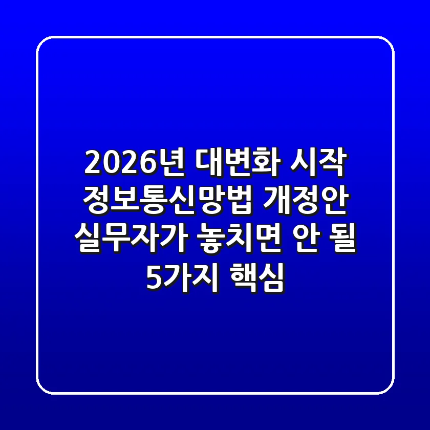 "2026년 대변화 시작", 정보통신망법 개정안 실무자가 놓치면 안 될 5가지 핵심
