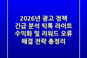 “2026년 광고 정책 긴급 분석”, 틱톡 라이트 수익화 및 ‘리워드 오류’ 해결 전략 총정리